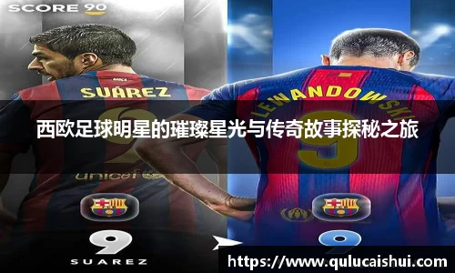 西欧足球明星的璀璨星光与传奇故事探秘之旅