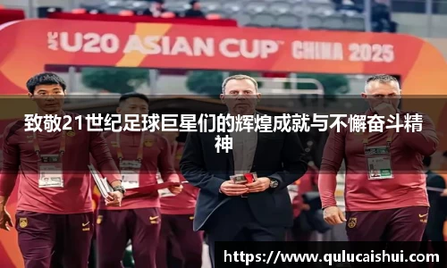 致敬21世纪足球巨星们的辉煌成就与不懈奋斗精神
